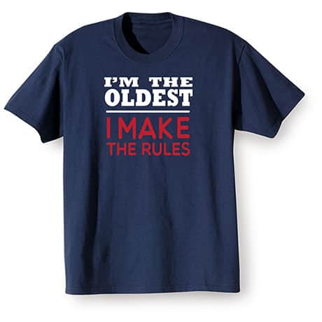 "I'm the Oldest, I Make the Rules" T-Shirt or Sweatshirt