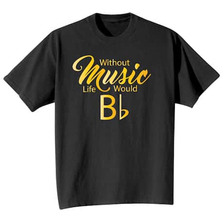 Without Music Life Would Bb T-Shirt or Sweatshirt