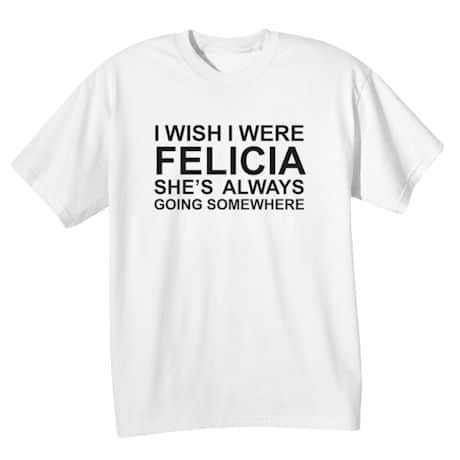 I Wish I Were Felicia T-Shirt or Sweatshirt