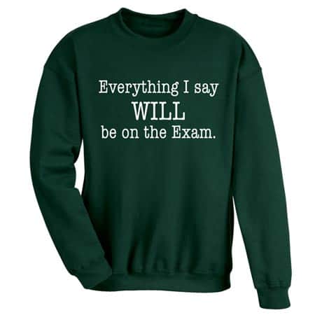 Everything I Say Will Be on the Exam Sweatshirt