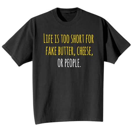 Life Is Too Short for Fake Butter, Cheese, or People Shirts