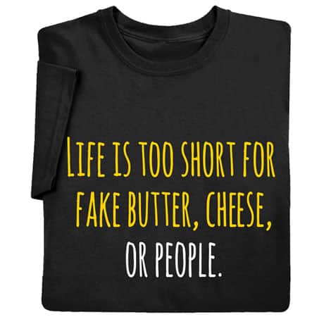 Life Is Too Short for Fake Butter, Cheese, or People Shirts