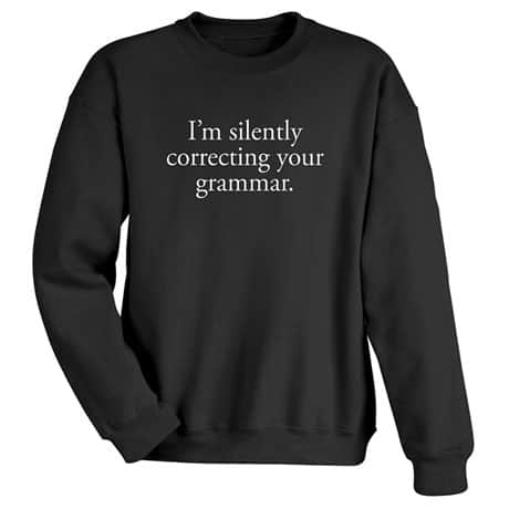 I'm Silently Correcting Your Grammar T-Shirt or Sweatshirt