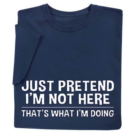Just Pretend I&rsquo;m Not Here Shirts