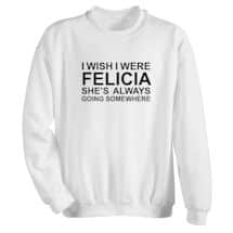 Alternate image I Wish I Were Felicia T-Shirt or Sweatshirt