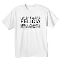 Alternate image I Wish I Were Felicia T-Shirt or Sweatshirt