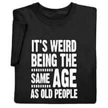 Alternate image It's Weird Being the Same Age as Old People T-Shirt or Sweatshirt