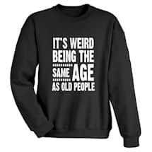 Alternate image It's Weird Being the Same Age as Old People T-Shirt or Sweatshirt