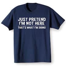 Alternate image Just Pretend I&rsquo;m Not Here Shirts