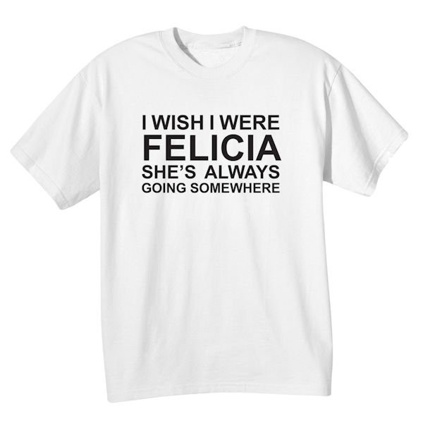 Product image for I Wish I Were Felicia T-Shirt or Sweatshirt