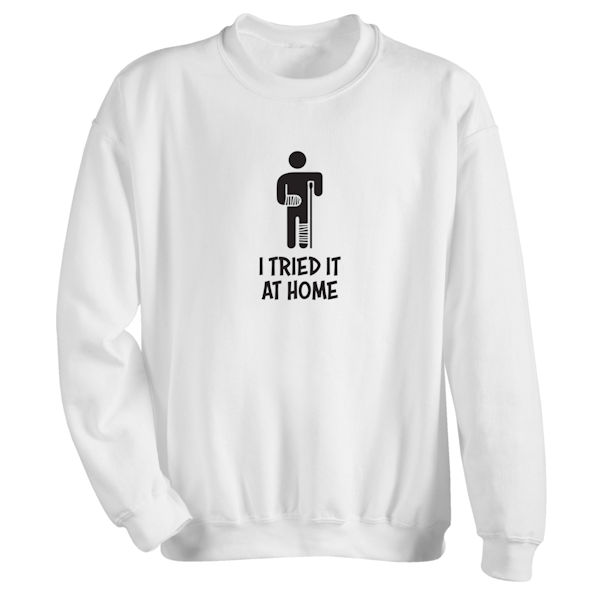 Product image for I Tried It at Home T-Shirt or Sweatshirt