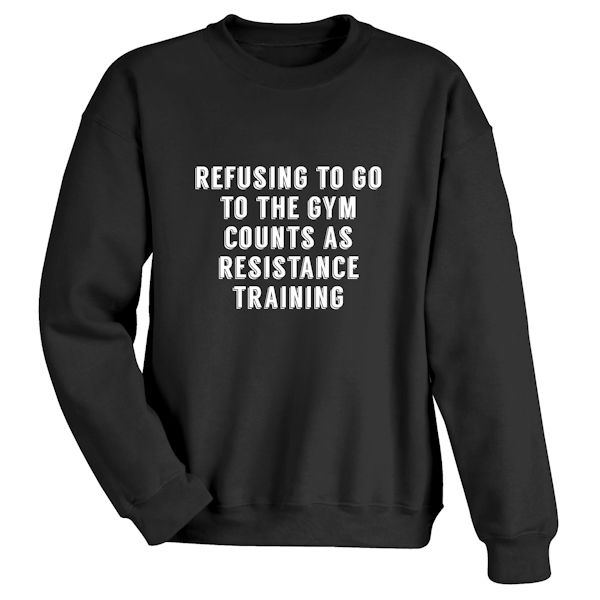 Product image for Refusing to Go to the Gym Counts As Resistance Training T-Shirt or Sweatshirt