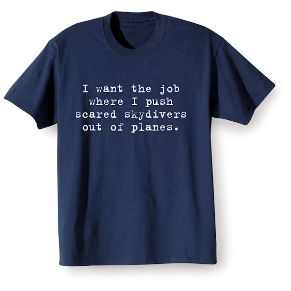 Product image for I Want the Job T-Shirt or Sweatshirt 