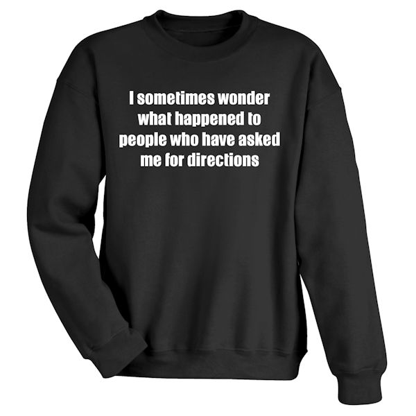Product image for I Sometimes Wonder What Happened to People Who Have Asked Me for Directions T-Shirt or Sweatshirt