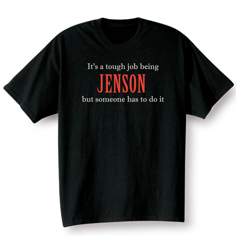 It's A Tough Job Being (Your Choice Of Name Goes Here) But Someone Has To Do It T-Shirt or Sweatshirt