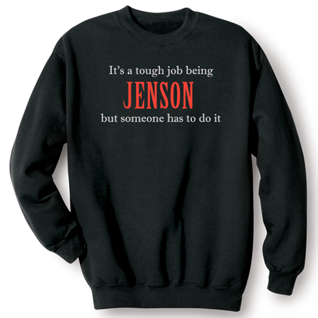 It's A Tough Job Being (Your Choice Of Name Goes Here) But Someone Has To Do It T-Shirt or Sweatshirt