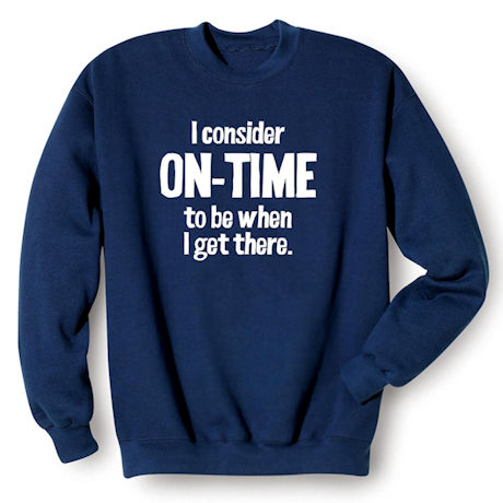 I Consider On-Time to Be When I Get There Sweatshirt