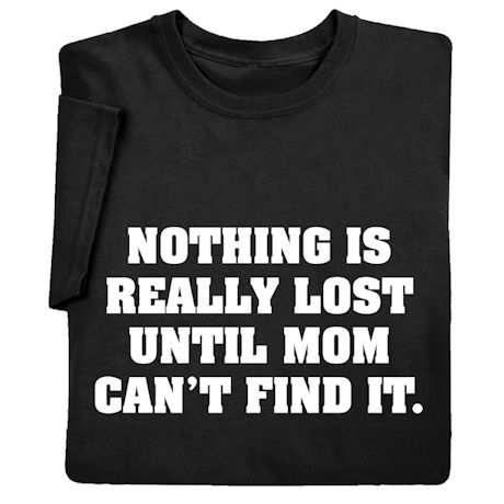 Nothing Is Really Lost Until Mom Can't Find It T-Shirt or Sweatshirt