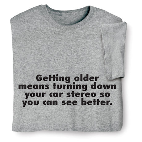 Getting Older T-Shirt or Sweatshirt