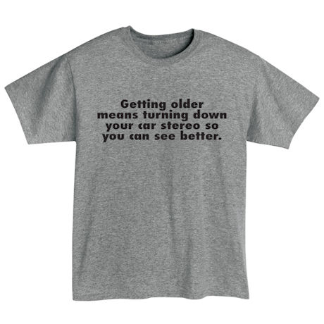 Getting Older T-Shirt or Sweatshirt