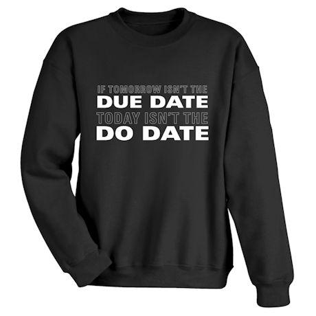 If Tomorrow Isn't the Due Date Today Isn't the Do Date Shirts