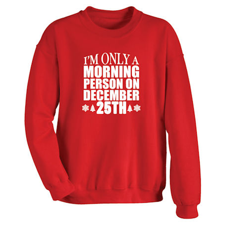 I'm Only a Morning Person on December 25th T-Shirt or Sweatshirt