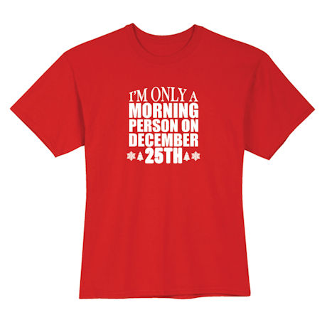 I'm Only a Morning Person on December 25th T-Shirt or Sweatshirt