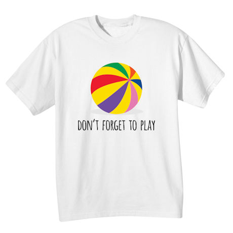 Don't Forget to Play T-Shirt or Sweatshirt