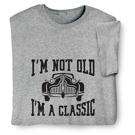 I'm Not Old, I'm a Classic T-Shirt or Sweatshirt