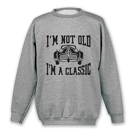 I'm Not Old, I'm a Classic T-Shirt or Sweatshirt