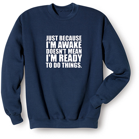 Just Because I'm Awake T-Shirt or Sweatshirt