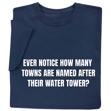 Ever Notice How Many Towns Are Named After Their Water Tower T-Shirt or Sweatshirt