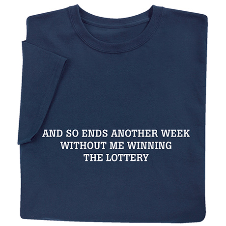 And So Ends Another Week Without Me Winning the Lottery T-Shirt or Sweatshirt