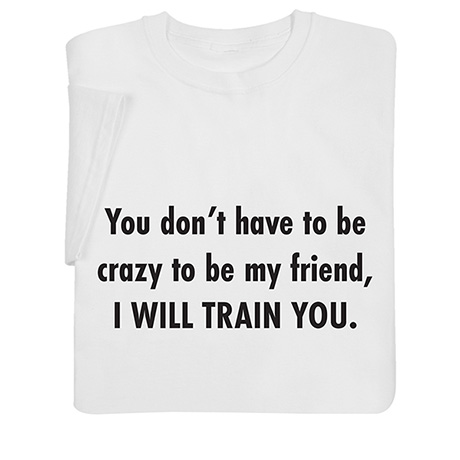 You Don’t Have to Be Crazy T-Shirt or Sweatshirt
