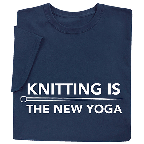 Knitting is the New Yoga T-Shirt or Sweatshirt