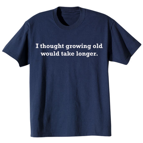 Product image for I Thought Growing Old Would Take Longer Shirts