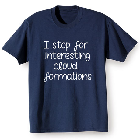 I Stop for Interesting Cloud Formations Shirts