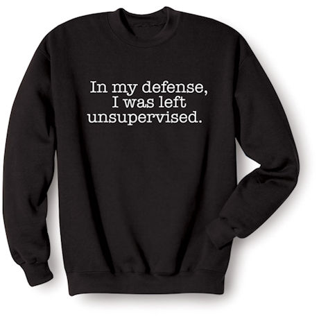 "In My Defense, I Was Left Unsupervised" Funny T-Shirt or Sweatshirt