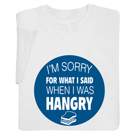 I'm Sorry for What I Said When I Was Hangry Shirts