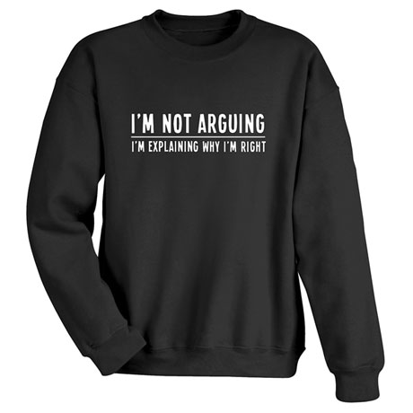 I'm Not Arguing T-Shirt or Sweatshirt