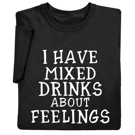 I Have Mixed Drinks About Feelings Shirts