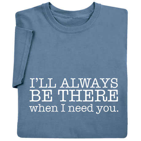 I'll Always Be There When I Need You T-Shirt