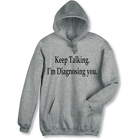 Keep Talking, I'm Diagnosing You T-Shirt or Sweatshirt