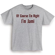 Alternate Image 1 for Of Course I'm Right, I'm (Your Choice Of Name Goes Here) T-Shirt or Sweatshirt