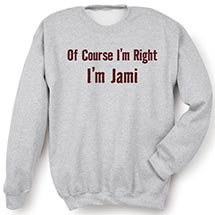 Alternate Image 2 for Of Course I'm Right, I'm (Your Choice Of Name Goes Here) T-Shirt or Sweatshirt
