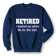 Alternate Image 1 for I Worked My Whole Life For This T-Shirt or Sweatshirt