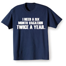 Alternate image for I Need A Six Month Vacation Twice A Year T-Shirt or Sweatshirt
