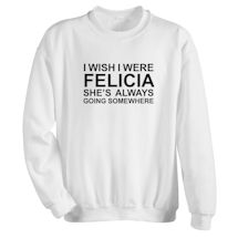 Alternate image for I Wish I Were Felicia T-Shirt or Sweatshirt
