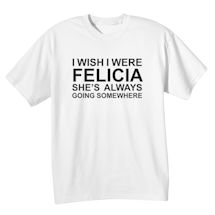 Alternate Image 2 for I Wish I Were Felicia T-Shirt or Sweatshirt