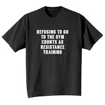 Alternate image for Refusing to Go to the Gym Counts As Resistance Training T-Shirt or Sweatshirt